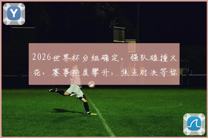 2026世界杯分组确定，强队碰撞火花，赛事热度攀升，焦点对决等你揭晓，敬请期待